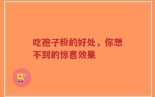 吃孢子粉的好处，你想不到的惊喜效果