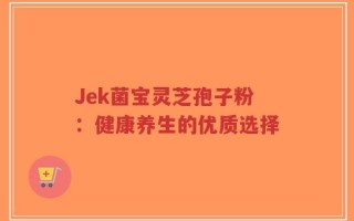 Jek菌宝灵芝孢子粉：健康养生的优质选择