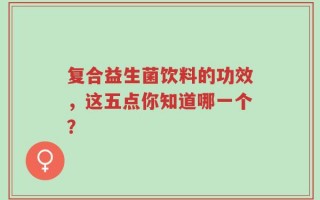 复合益生菌饮料的功效，这五点你知道哪一个？