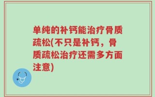 单纯的补钙能治疗骨质疏松(不只是补钙，骨质疏松治疗还需多方面注意)
