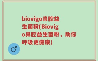 biovigo鼻腔益生菌粉(Biovigo鼻腔益生菌粉，助你呼吸更健康)