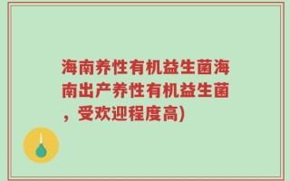 海南养性有机益生菌海南出产养性有机益生菌，受欢迎程度高)