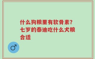 什么狗粮里有软骨素？七岁的泰迪吃什么犬粮合适