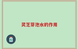灵芝芽泡水的作用