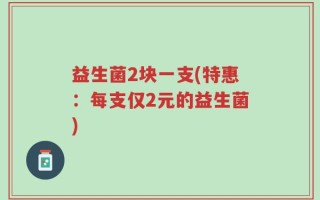 益生菌2块一支(特惠：每支仅2元的益生菌)