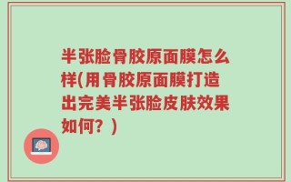 半张脸骨胶原面膜怎么样(用骨胶原面膜打造出完美半张脸皮肤效果如何？)