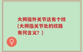 大拇指外关节这有个纹(大拇指关节处的纹路有何含义？)