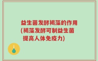 益生菌发酵褐藻的作用(褐藻发酵可制益生菌 提高人体免疫力)