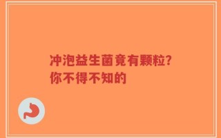 冲泡益生菌竟有颗粒？你不得不知的