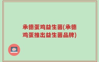 承德蛋鸡益生菌(承德鸡蛋推出益生菌品牌)