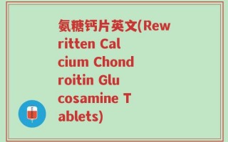 氨糖钙片英文(Rewritten Calcium Chondroitin Glucosamine Tablets)
