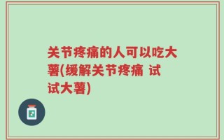 关节疼痛的人可以吃大薯(缓解关节疼痛 试试大薯)