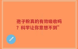 孢子粉真的有效吸收吗？科学让你意想不到”