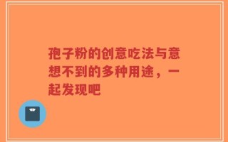 孢子粉的创意吃法与意想不到的多种用途，一起发现吧