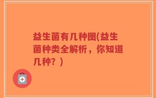 益生菌有几种图(益生菌种类全解析，你知道几种？)