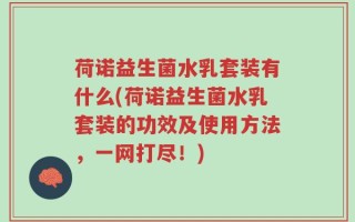 荷诺益生菌水乳套装有什么(荷诺益生菌水乳套装的功效及使用方法，一网打尽！)