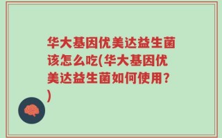 华大基因优美达益生菌该怎么吃(华大基因优美达益生菌如何使用？)