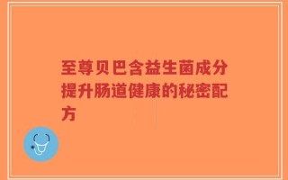 至尊贝巴含益生菌成分提升肠道健康的秘密配方