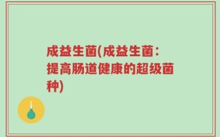 成益生菌(成益生菌：提高肠道健康的超级菌种)