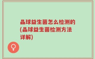 晶球益生菌怎么检测的(晶球益生菌检测方法详解)