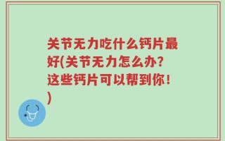 关节无力吃什么钙片最好(关节无力怎么办？这些钙片可以帮到你！)