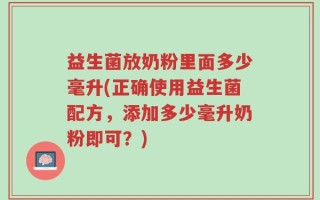 益生菌放奶粉里面多少毫升(正确使用益生菌配方，添加多少毫升奶粉即可？)