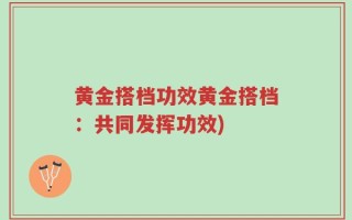 黄金搭档功效黄金搭档：共同发挥功效)
