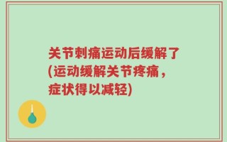关节刺痛运动后缓解了(运动缓解关节疼痛，症状得以减轻)