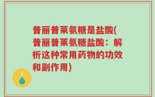 普丽普莱氨糖是盐酸(普丽普莱氨糖盐酸：解析这种常用药物的功效和副作用)