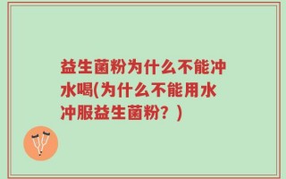 益生菌粉为什么不能冲水喝(为什么不能用水冲服益生菌粉？)
