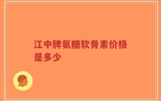 江中牌氨糖软骨素价格是多少