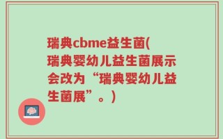 瑞典cbme益生菌(瑞典婴幼儿益生菌展示会改为“瑞典婴幼儿益生菌展”。)