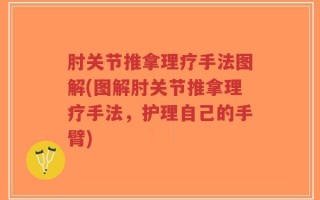 肘关节推拿理疗手法图解(图解肘关节推拿理疗手法，护理自己的手臂)