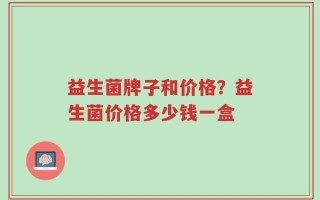 益生菌牌子和价格？益生菌价格多少钱一盒