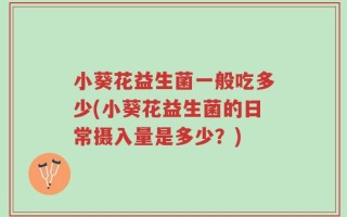 小葵花益生菌一般吃多少(小葵花益生菌的日常摄入量是多少？)