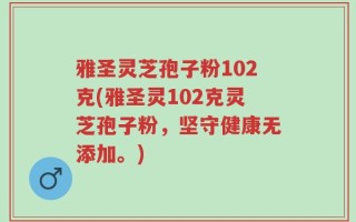 雅圣灵芝孢子粉102克(雅圣灵102克灵芝孢子粉，坚守健康无添加。)
