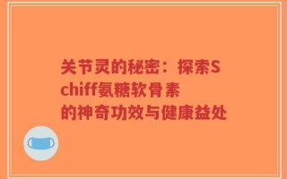 关节灵的秘密：探索Schiff氨糖软骨素的神奇功效与健康益处