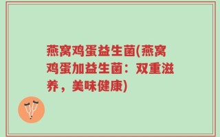 燕窝鸡蛋益生菌(燕窝鸡蛋加益生菌：双重滋养，美味健康)