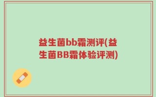 益生菌bb霜测评(益生菌BB霜体验评测)