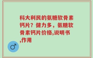 科大利民的氨糖软骨素钙片？健力多，氨糖软骨素钙片价格,说明书,作用