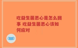 吃益生菌恶心是怎么回事 吃益生菌恶心该如何应对
