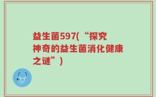 益生菌597(“探究神奇的益生菌消化健康之谜”)