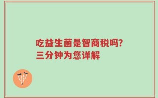 吃益生菌是智商税吗？三分钟为您详解