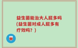 益生菌能治大人屁多吗(益生菌对成人屁多有疗效吗？)