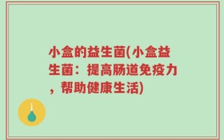 小盒的益生菌(小盒益生菌：提高肠道免疫力，帮助健康生活)