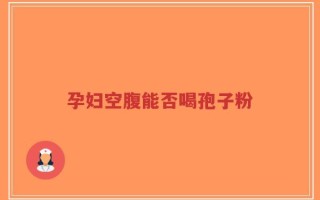 孕妇空腹能否喝孢子粉