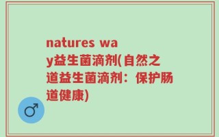 natures way益生菌滴剂(自然之道益生菌滴剂：保护肠道健康)