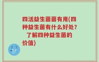 四活益生菌菌有用(四种益生菌有什么好处？  了解四种益生菌的价值)