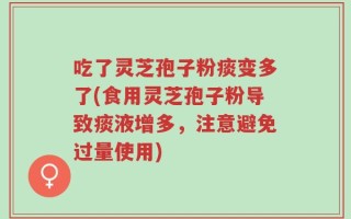 吃了灵芝孢子粉痰变多了(食用灵芝孢子粉导致痰液增多，注意避免过量使用)