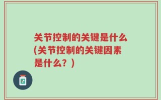 关节控制的关键是什么(关节控制的关键因素是什么？)